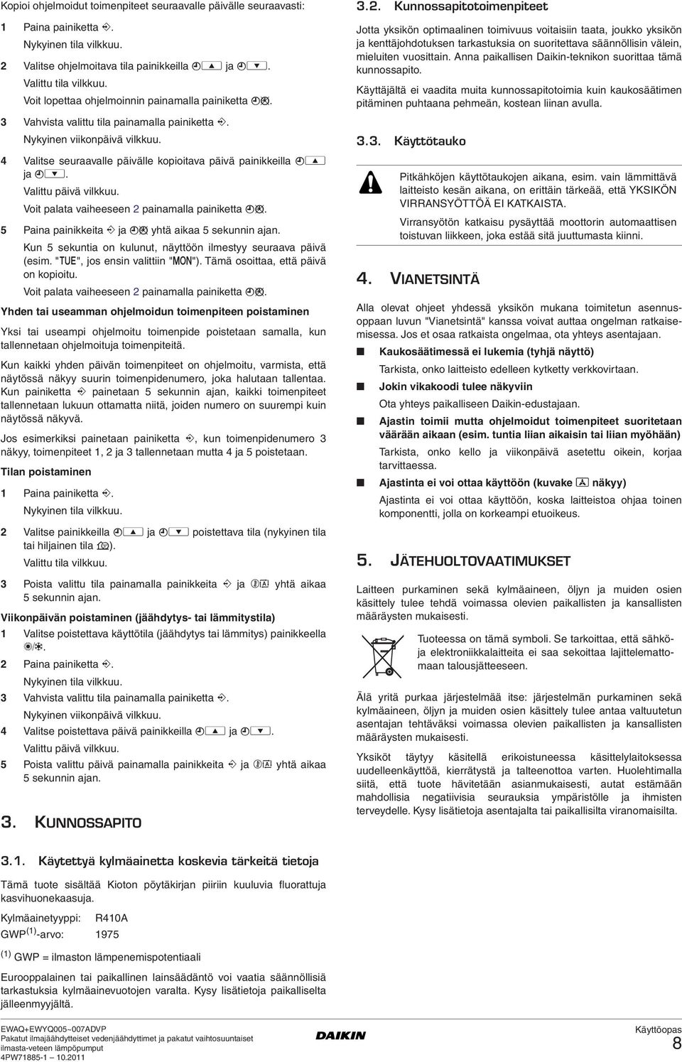 Voit palata vaiheeseen 2 painamalla painiketta pr. 5 Paina painikkeita < ja pr yhtä aikaa 5 sekunnin ajan. Kun 5 sekuntia on kulunut, näyttöön ilmestyy seuraava päivä (esim.