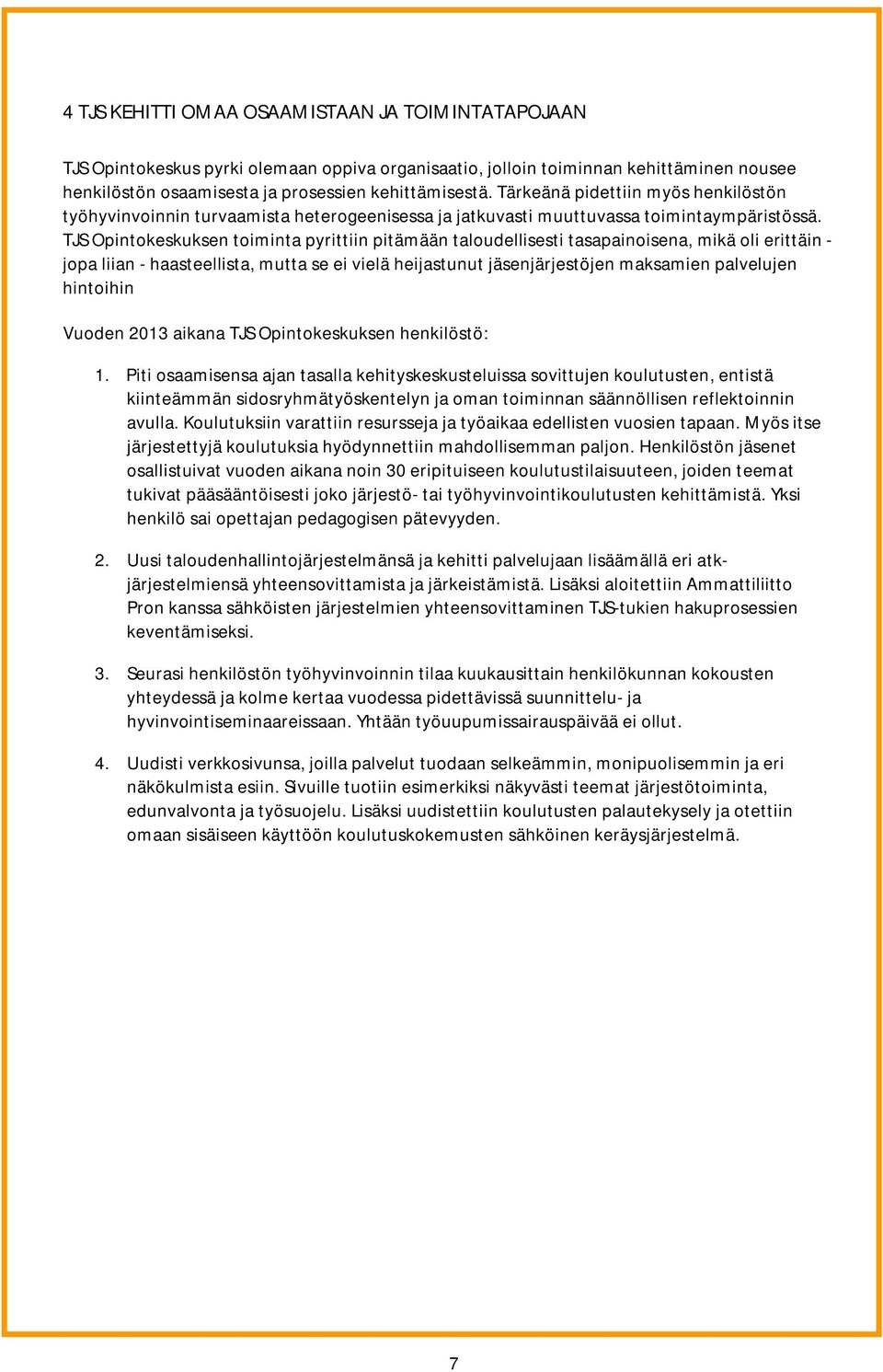 TJS Opintokeskuksen toiminta pyrittiin pitämään taloudellisesti tasapainoisena, mikä oli erittäin - jopa liian - haasteellista, mutta se ei vielä heijastunut jäsenjärjestöjen maksamien palvelujen