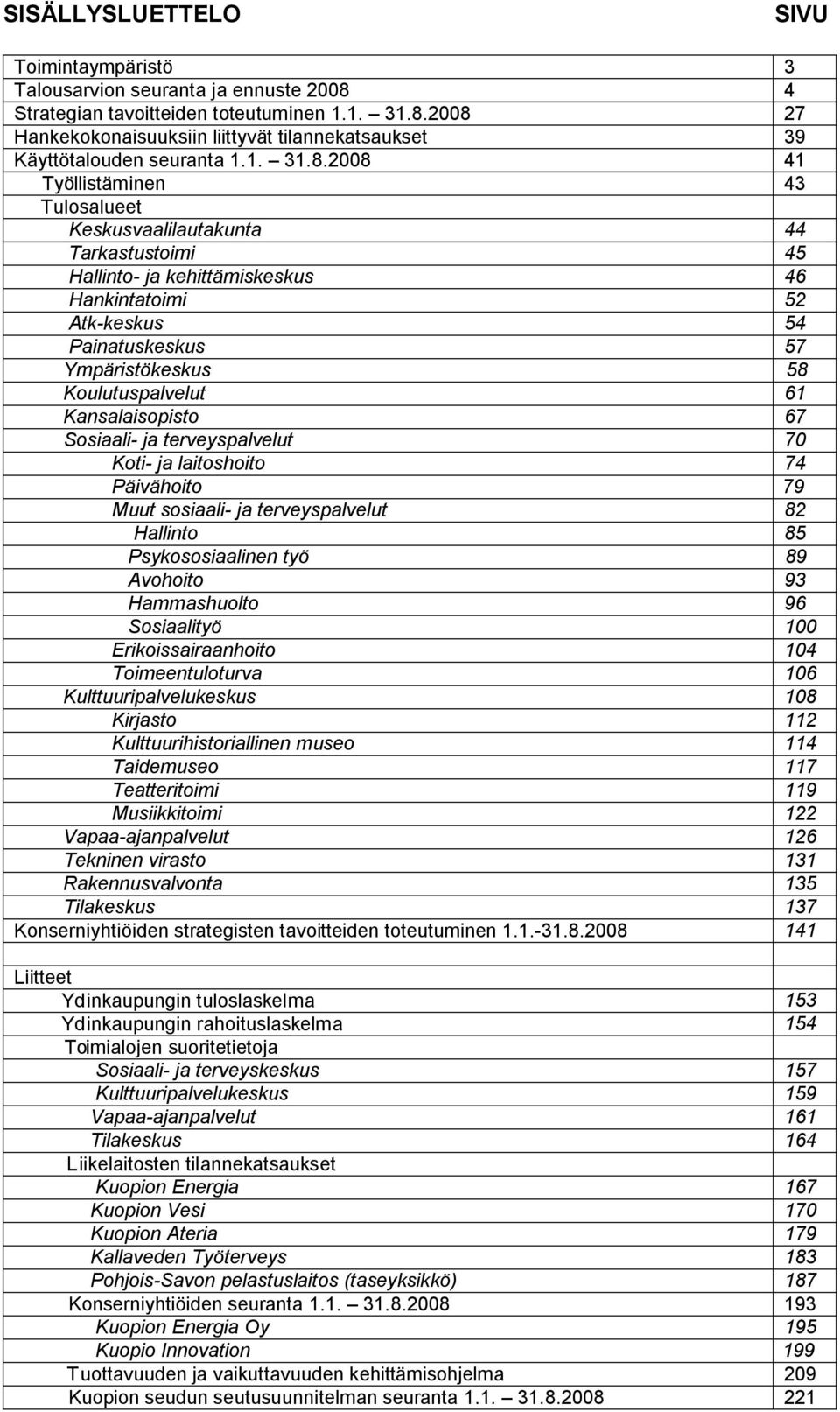 2008 41 Työllistäminen 43 Tulosalueet Keskusvaalilautakunta 44 Tarkastustoimi 45 Hallinto- ja kehittämiskeskus 46 Hankintatoimi 52 Atk-keskus 54 Painatuskeskus 57 Ympäristökeskus 58 Koulutuspalvelut