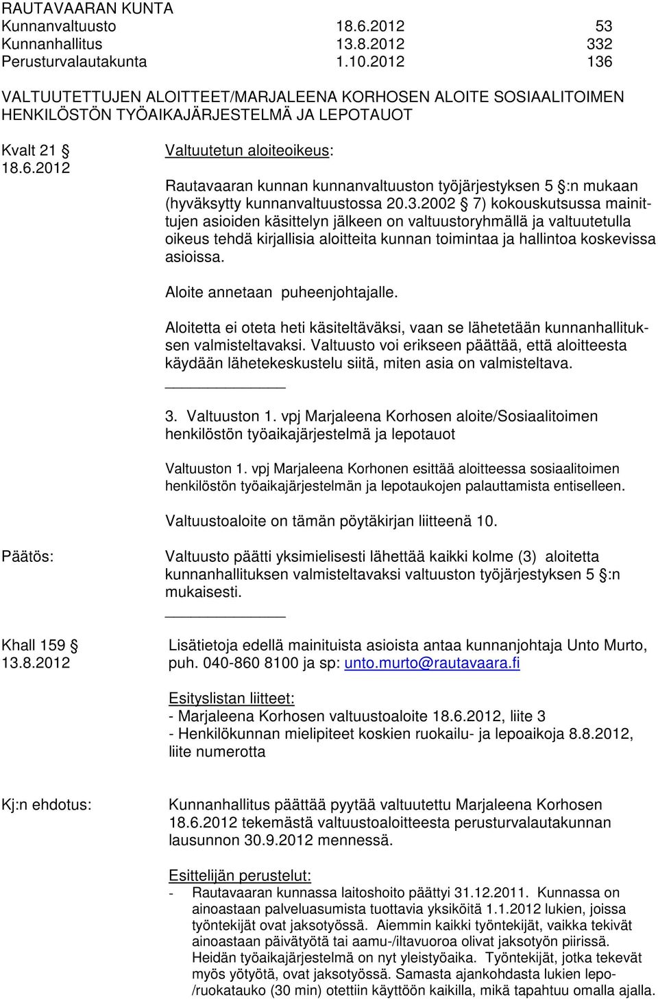 3.2002 7) kokouskutsussa mainittujen asioiden käsittelyn jälkeen on valtuustoryhmällä ja valtuutetulla oikeus tehdä kirjallisia aloitteita kunnan toimintaa ja hallintoa koskevissa asioissa.