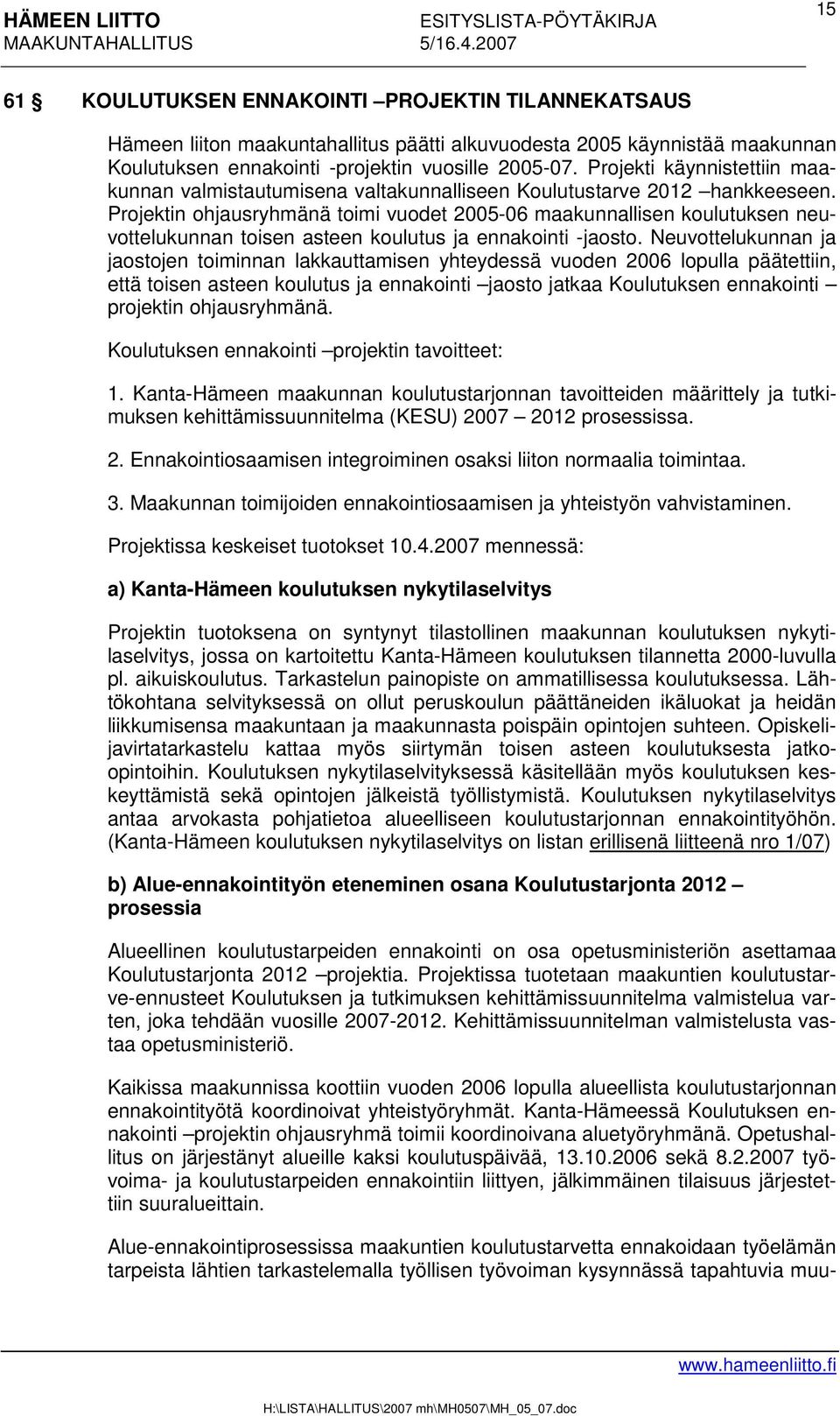 Projektin ohjausryhmänä toimi vuodet 2005-06 maakunnallisen koulutuksen neuvottelukunnan toisen asteen koulutus ja ennakointi -jaosto.