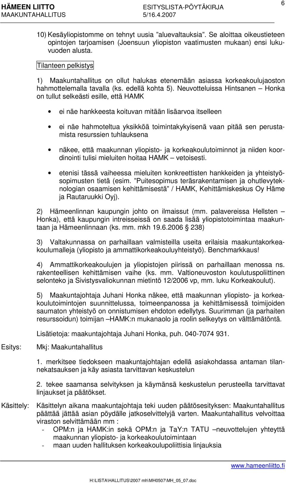 Neuvotteluissa Hintsanen Honka on tullut selkeästi esille, että HAMK ei näe hankkeesta koituvan mitään lisäarvoa itselleen ei näe hahmoteltua yksikköä toimintakykyisenä vaan pitää sen perustamista