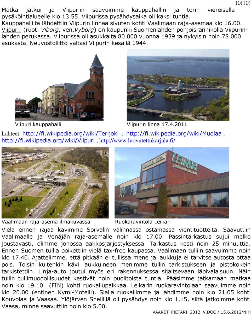 Viipurissa oli asukkaita 80 000 vuonna 1939 ja nykyisin noin 78 000 asukasta. Neuvostoliitto valtasi Viipurin kesällä 1944. Viipuri kauppahalli Viipurin linna 17.4.2011 Lähteet: http://fi.wikipedia.