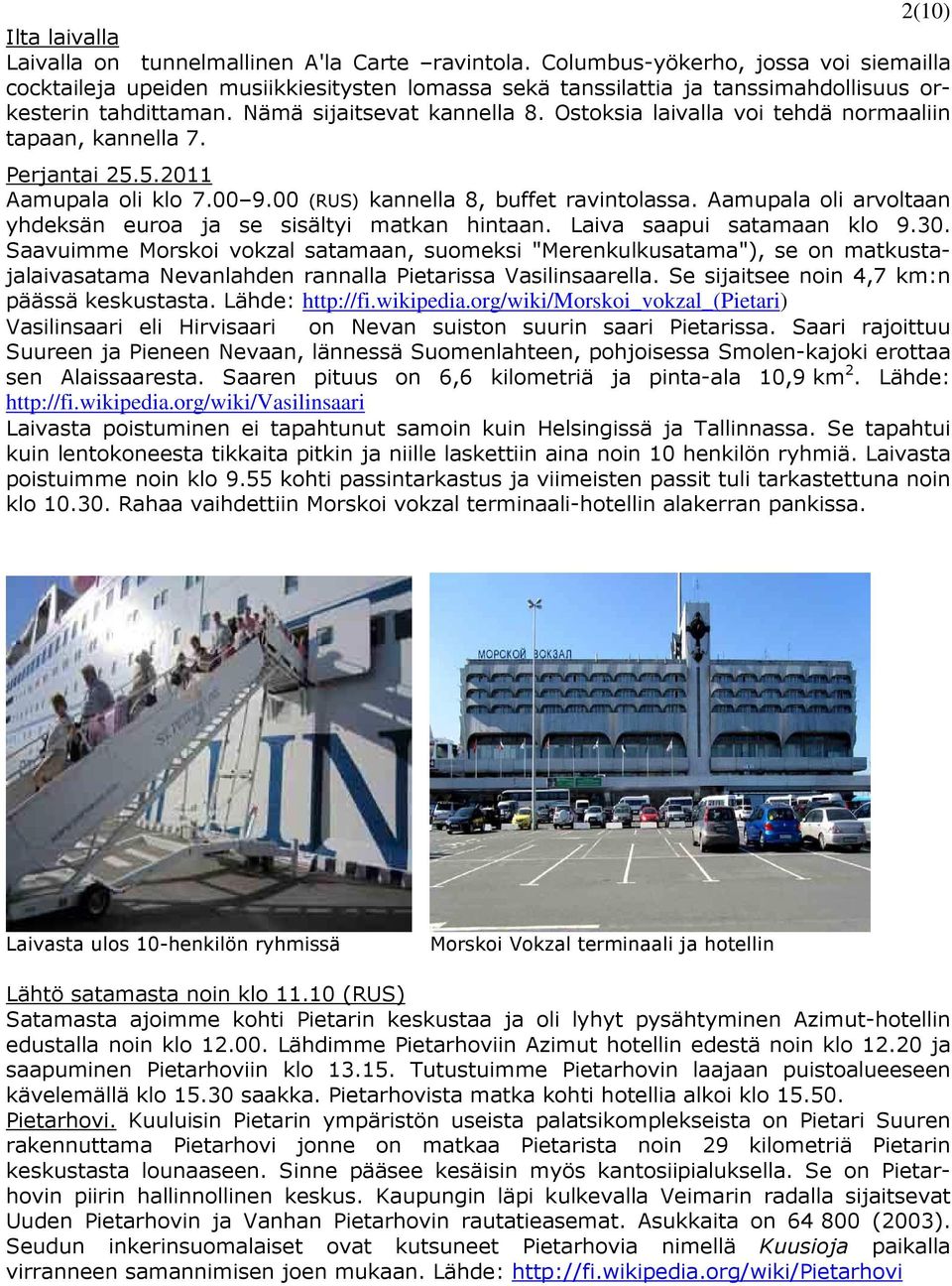 Ostoksia laivalla voi tehdä normaaliin tapaan, kannella 7. Perjantai 25.5.2011 Aamupala oli klo 7.00 9.00 (RUS) kannella 8, buffet ravintolassa.