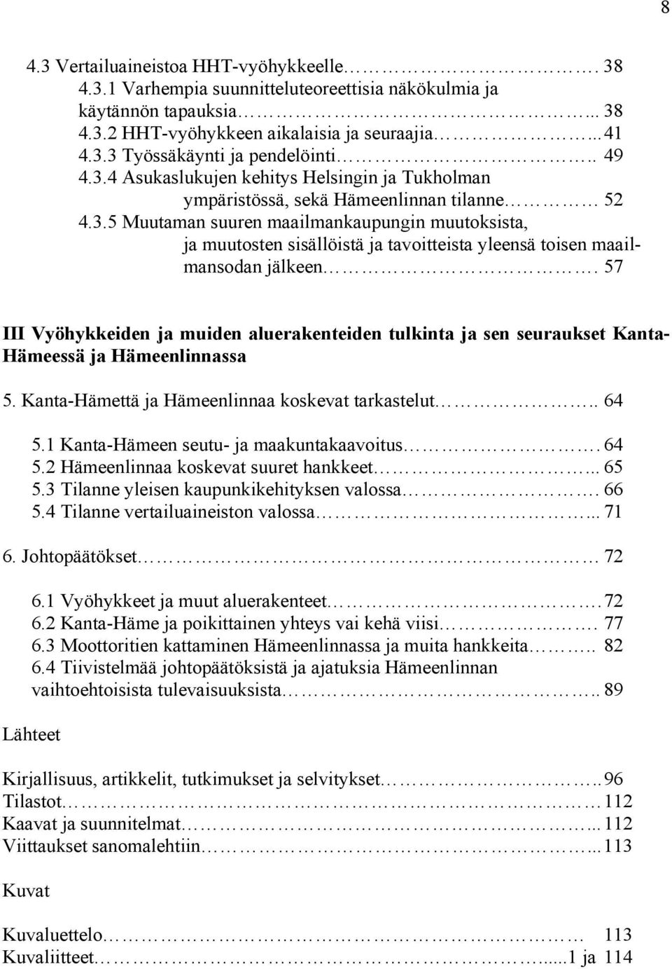 57 III Vyöhykkeiden ja muiden aluerakenteiden tulkinta ja sen seuraukset Kanta- Hämeessä ja Hämeenlinnassa 5. Kanta-Hämettä ja Hämeenlinnaa koskevat tarkastelut.. 64 5.