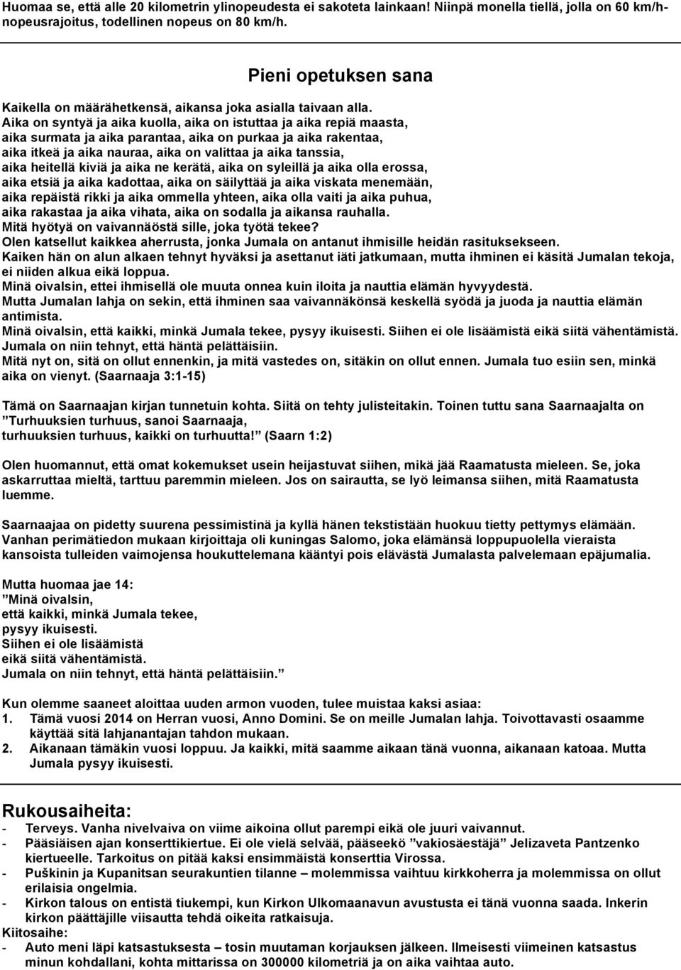 Aika on syntyä ja aika kuolla, aika on istuttaa ja aika repiä maasta, aika surmata ja aika parantaa, aika on purkaa ja aika rakentaa, aika itkeä ja aika nauraa, aika on valittaa ja aika tanssia, aika