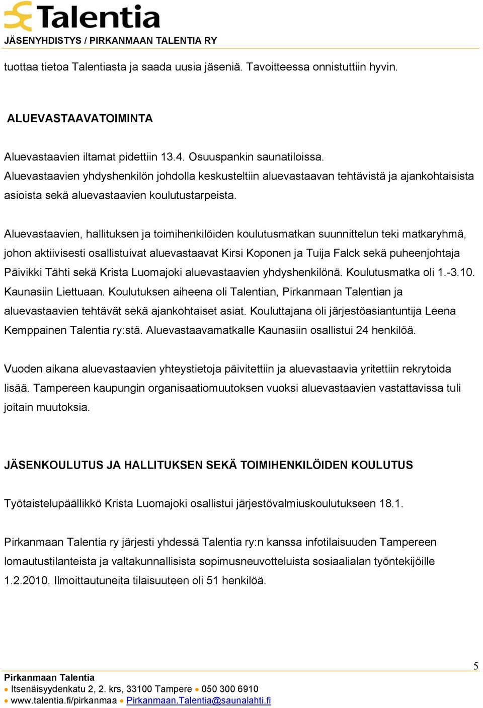 Aluevastaavien, hallituksen ja toimihenkilöiden koulutusmatkan suunnittelun teki matkaryhmä, johon aktiivisesti osallistuivat aluevastaavat Kirsi Koponen ja Tuija Falck sekä puheenjohtaja Päivikki