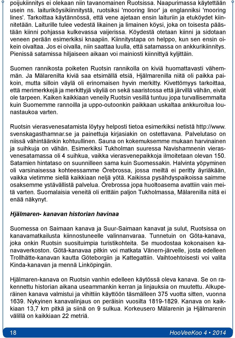 Laiturille tulee vedestä likainen ja limainen köysi, joka on toisesta päästään kiinni pohjassa kulkevassa vaijerissa. Köydestä otetaan kiinni ja sidotaan veneen perään esimerkiksi knaapiin.