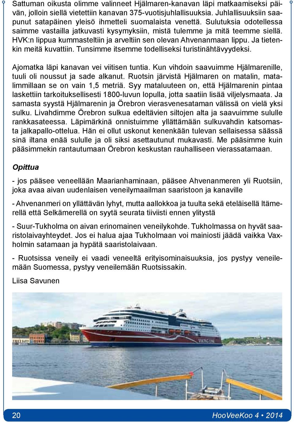 HVK:n lippua kummasteltiin ja arveltiin sen olevan Ahvenanmaan lippu. Ja tietenkin meitä kuvattiin. Tunsimme itsemme todelliseksi turistinähtävyydeksi. Ajomatka läpi kanavan vei viitisen tuntia.