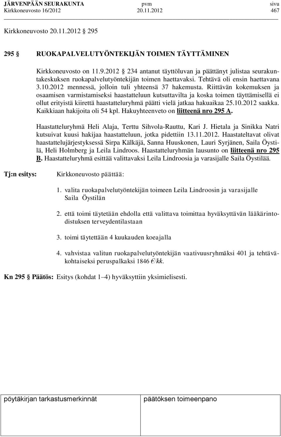 Riittävän kokemuksen ja osaamisen varmistamiseksi haastatteluun kutsuttavilta ja koska toimen täyttämisellä ei ollut erityistä kiirettä haastatteluryhmä päätti vielä jatkaa hakuaikaa 25.10.