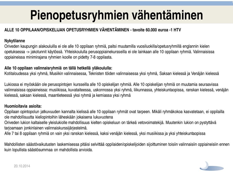 Yhteiskoululla perusoppiainekursseilla ei ole lainkaan alle 10 oppilaan ryhmiä. Valinnaisissa oppiaineissa minimirajana ryhmien koolle on pidetty 7-8 oppilasta.