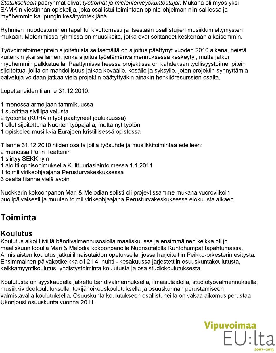 Ryhmien muodostuminen tapahtui kivuttomasti ja itsestään osallistujien musiikkimieltymysten mukaan. Molemmissa ryhmissä on muusikoita, jotka ovat soittaneet keskenään aikaisemmin.