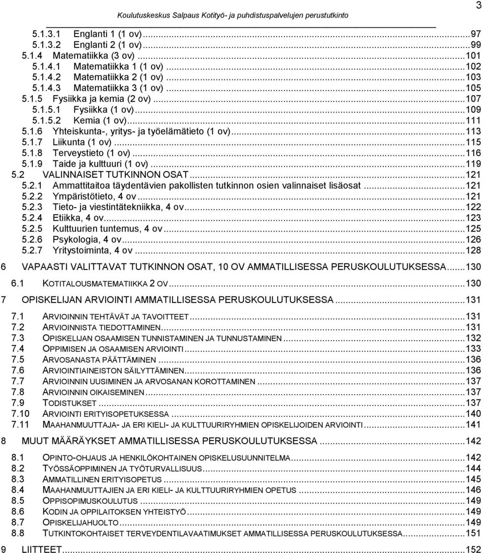 .. 113 5.1.7 Liikunta (1 ov)... 115 5.1.8 Terveystieto (1 ov)... 116 5.1.9 Taide ja kulttuuri (1 ov)... 119 5.2 VALINNAISET TUTKINNON OSAT... 121 5.2.1 Ammattitaitoa täydentävien pakollisten tutkinnon osien valinnaiset lisäosat.