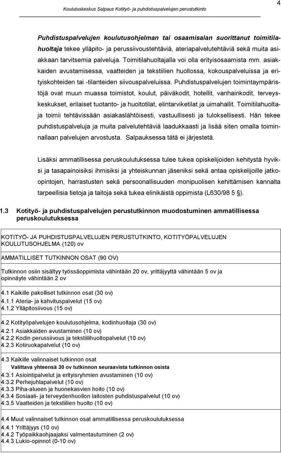 Puhdistuspalvelujen toimintaympäristöjä ovat muun muassa toimistot, koulut, päiväkodit, hotellit, vanhainkodit, terveyskeskukset, erilaiset tuotanto- ja huoltotilat, elintarviketilat ja uimahallit.