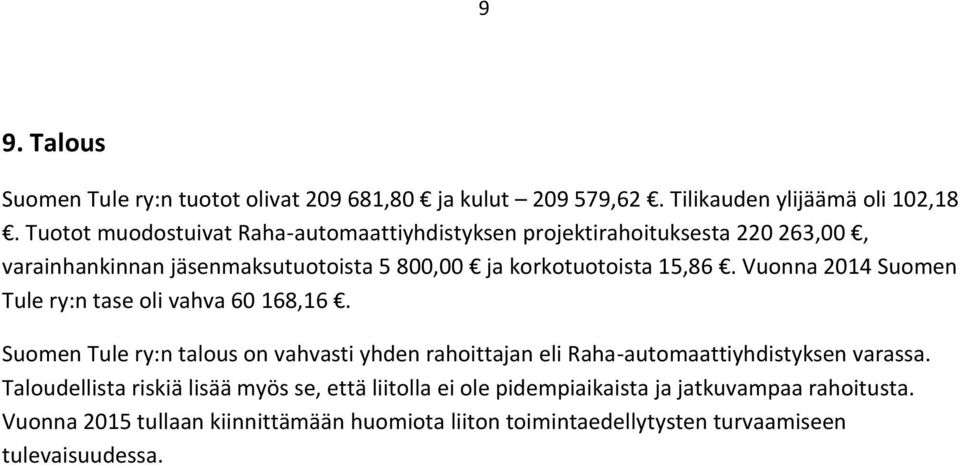 Vuonna 2014 Suomen Tule ry:n tase oli vahva 60 168,16. Suomen Tule ry:n talous on vahvasti yhden rahoittajan eli Raha-automaattiyhdistyksen varassa.