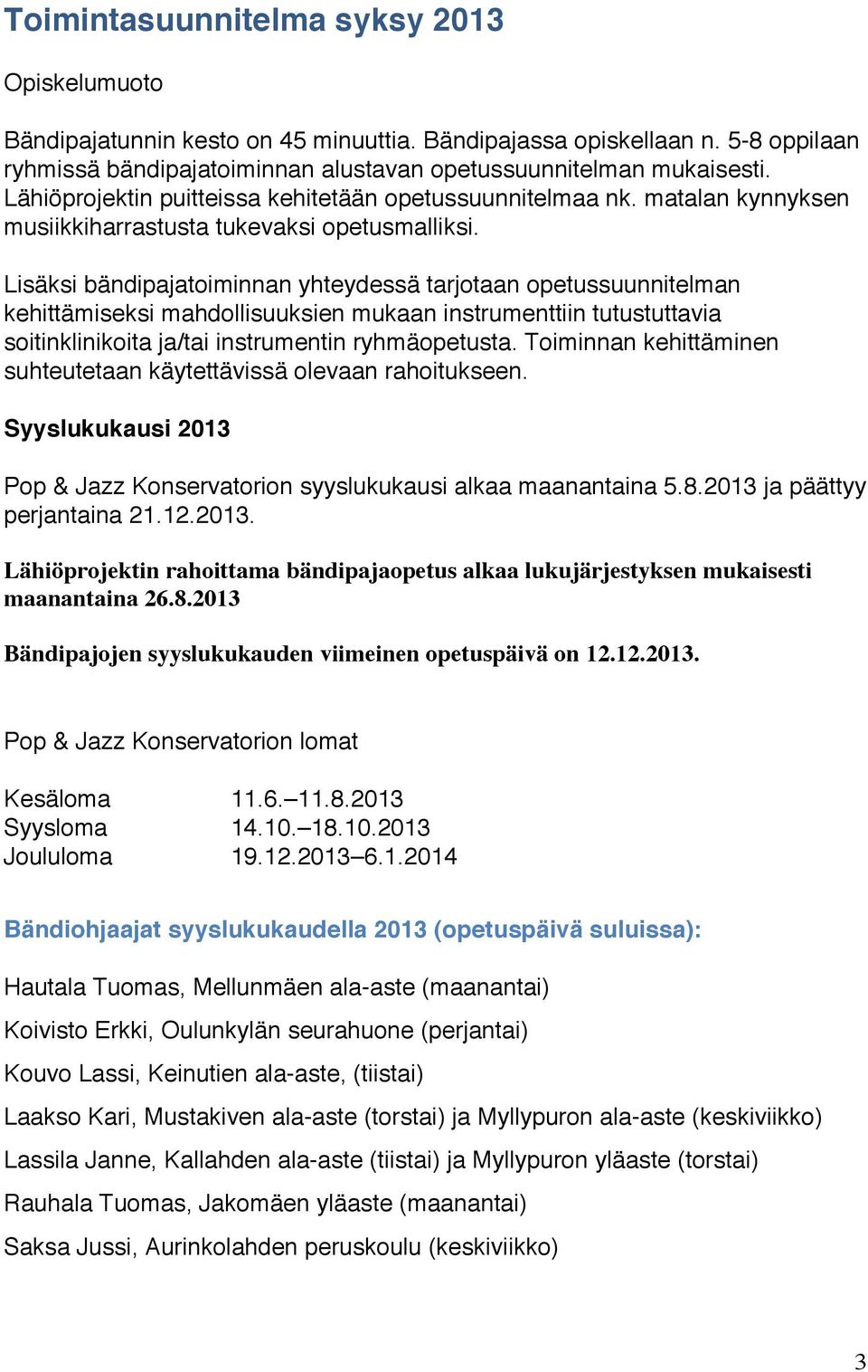 Lisäksi bändipajatoiminnan yhteydessä tarjotaan opetussuunnitelman kehittämiseksi mahdollisuuksien mukaan instrumenttiin tutustuttavia soitinklinikoita ja/tai instrumentin ryhmäopetusta.