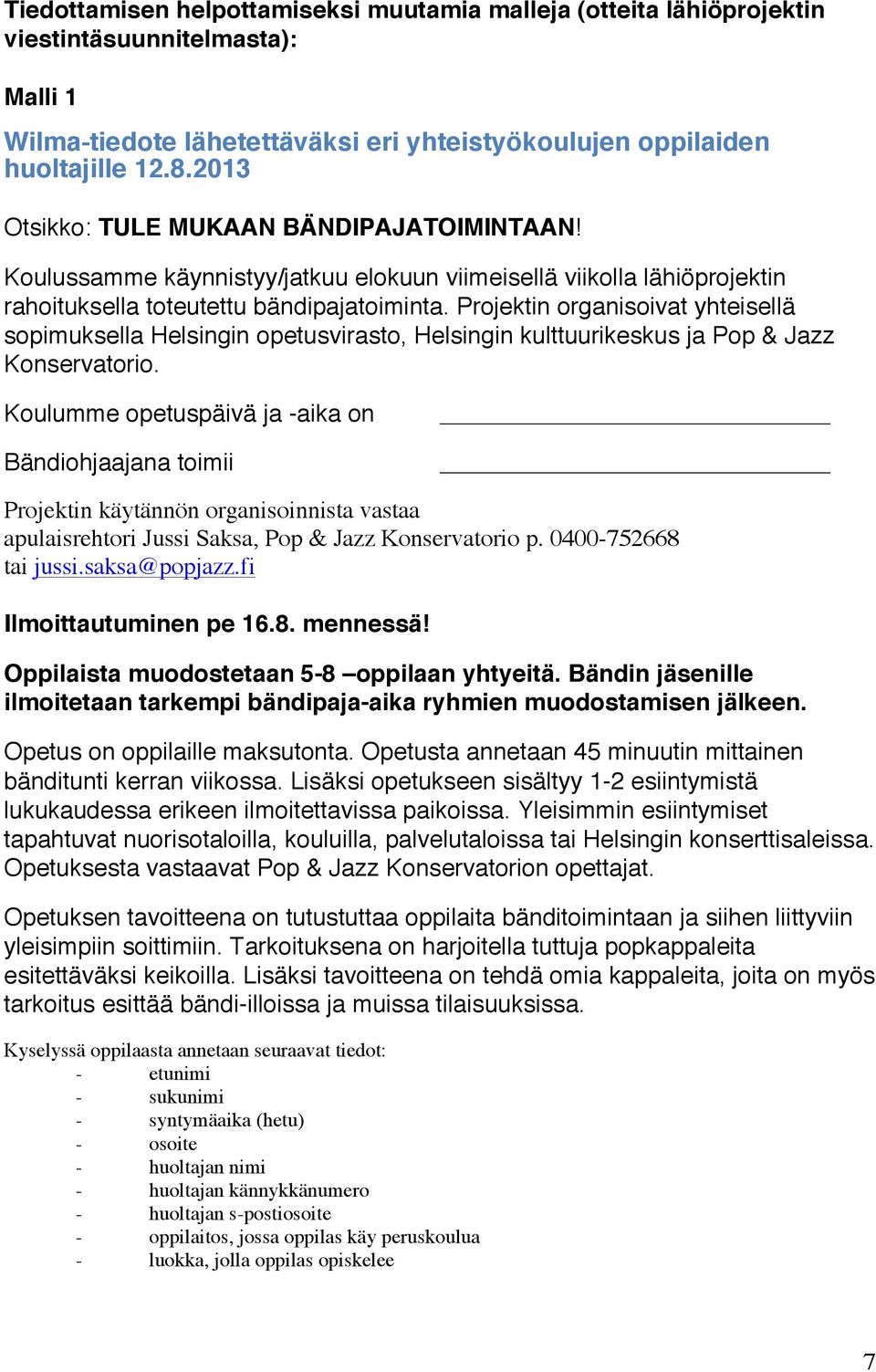 Projektin organisoivat yhteisellä sopimuksella Helsingin opetusvirasto, Helsingin kulttuurikeskus ja Pop & Jazz Konservatorio.