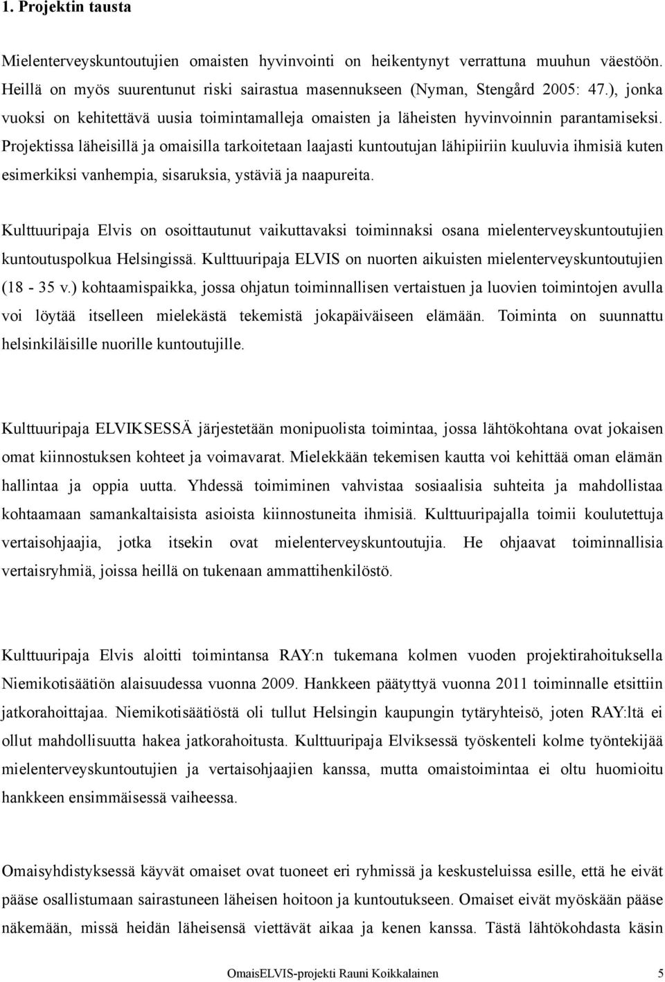 Projektissa läheisillä ja omaisilla tarkoitetaan laajasti kuntoutujan lähipiiriin kuuluvia ihmisiä kuten esimerkiksi vanhempia, sisaruksia, ystäviä ja naapureita.