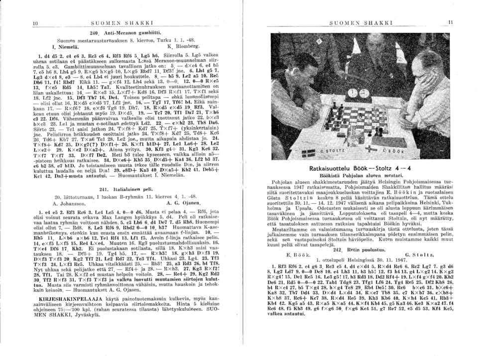 RXg5 hxg5,10. LXg5 Rbd7 11. Dd'3! jne. 6. LM g5 7. Lg3 dxc4 8. e3-8. e4 LM ei juuri houkuttele. 8. - b59. Le2 a5 10. Re5, Db6 '11. f4! Rbd7Eikä 11. - gxf4 12. LM 'sekä 13. 0-0. 12. 0-0 RXe5 13.