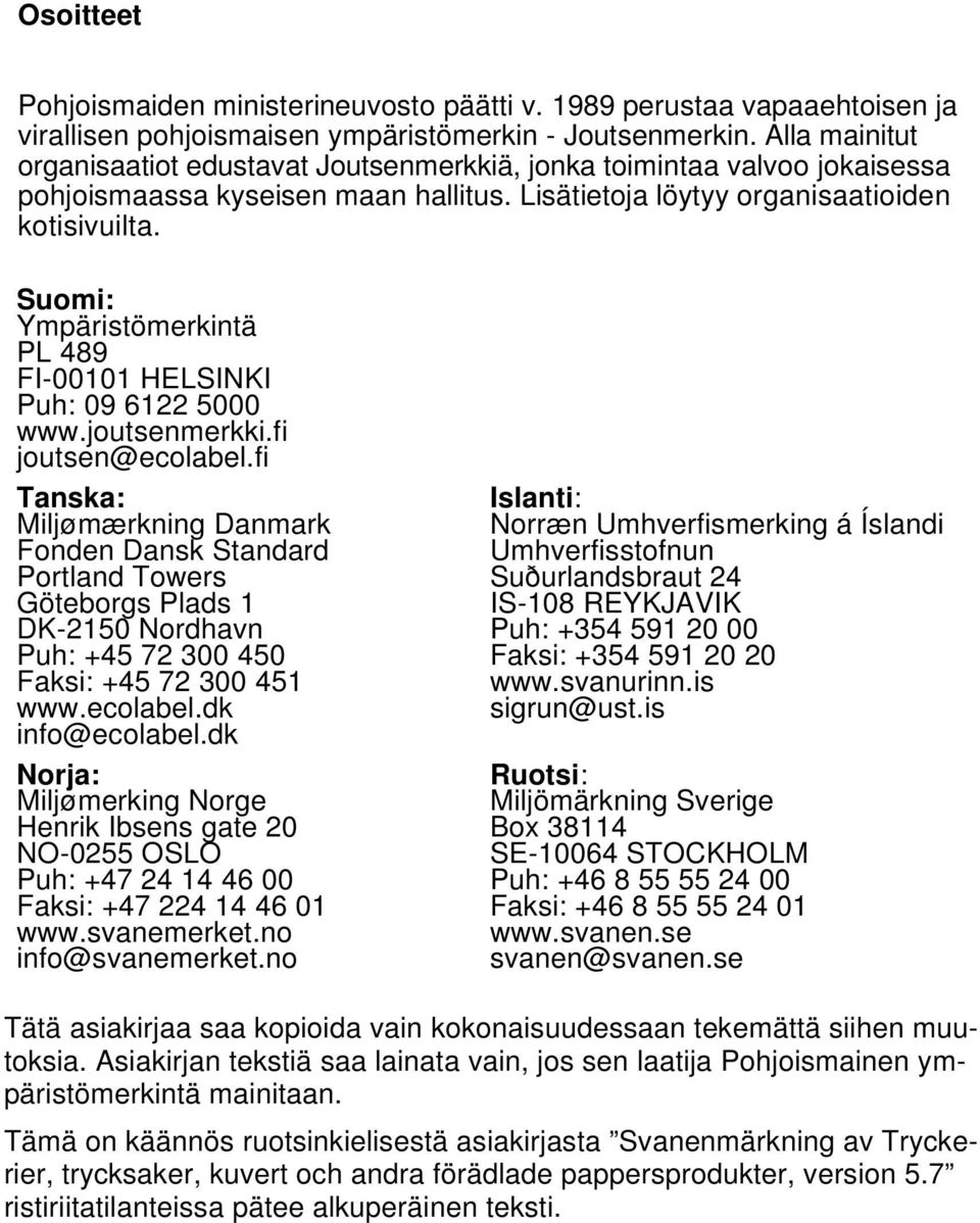 Suomi: Ympäristömerkintä PL 489 FI-00101 HELSINKI Puh: 09 6122 5000 www.joutsenmerkki.fi joutsen@ecolabel.