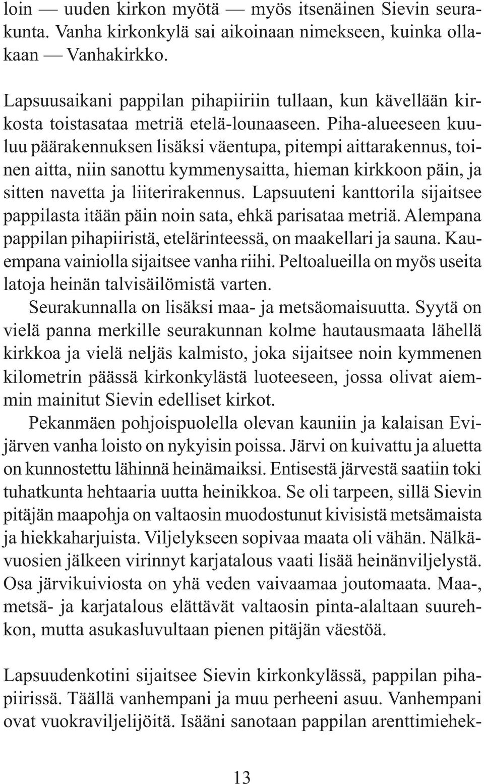 Piha-alueeseen kuuluu päärakennuksen lisäksi väentupa, pitempi aittarakennus, toinen aitta, niin sanottu kymmenysaitta, hieman kirkkoon päin, ja sitten navetta ja liiterirakennus.