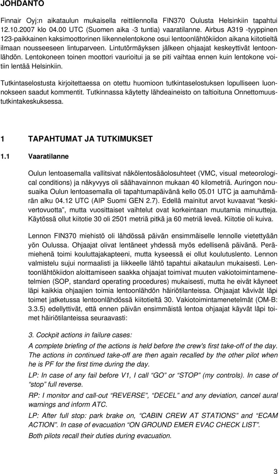 Lintutörmäyksen jälkeen ohjaajat keskeyttivät lentoonlähdön. Lentokoneen toinen moottori vaurioitui ja se piti vaihtaa ennen kuin lentokone voitiin lentää Helsinkiin.