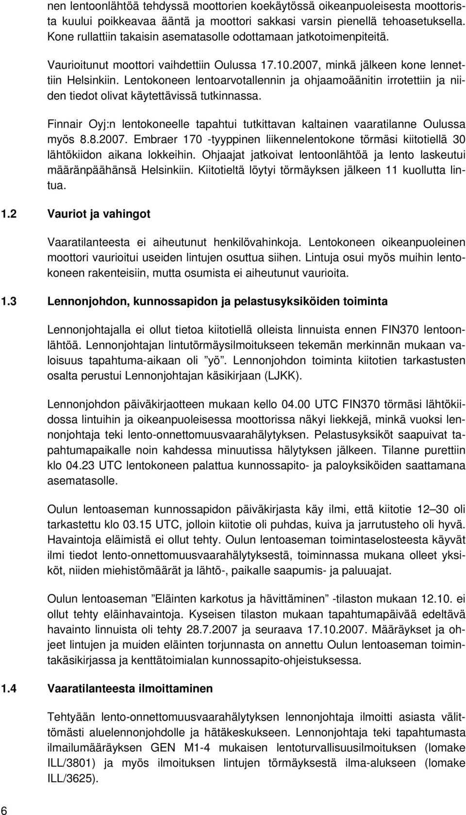 Lentokoneen lentoarvotallennin ja ohjaamoäänitin irrotettiin ja niiden tiedot olivat käytettävissä tutkinnassa. Finnair Oyj:n lentokoneelle tapahtui tutkittavan kaltainen vaaratilanne Oulussa myös 8.