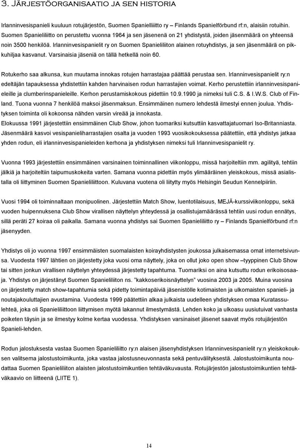 Irlanninvesispanielit ry on Suomen Spanieliliiton alainen rotuyhdistys, ja sen jäsenmäärä on pikkuhiljaa kasvanut. Varsinaisia jäseniä on tällä hetkellä noin 60.