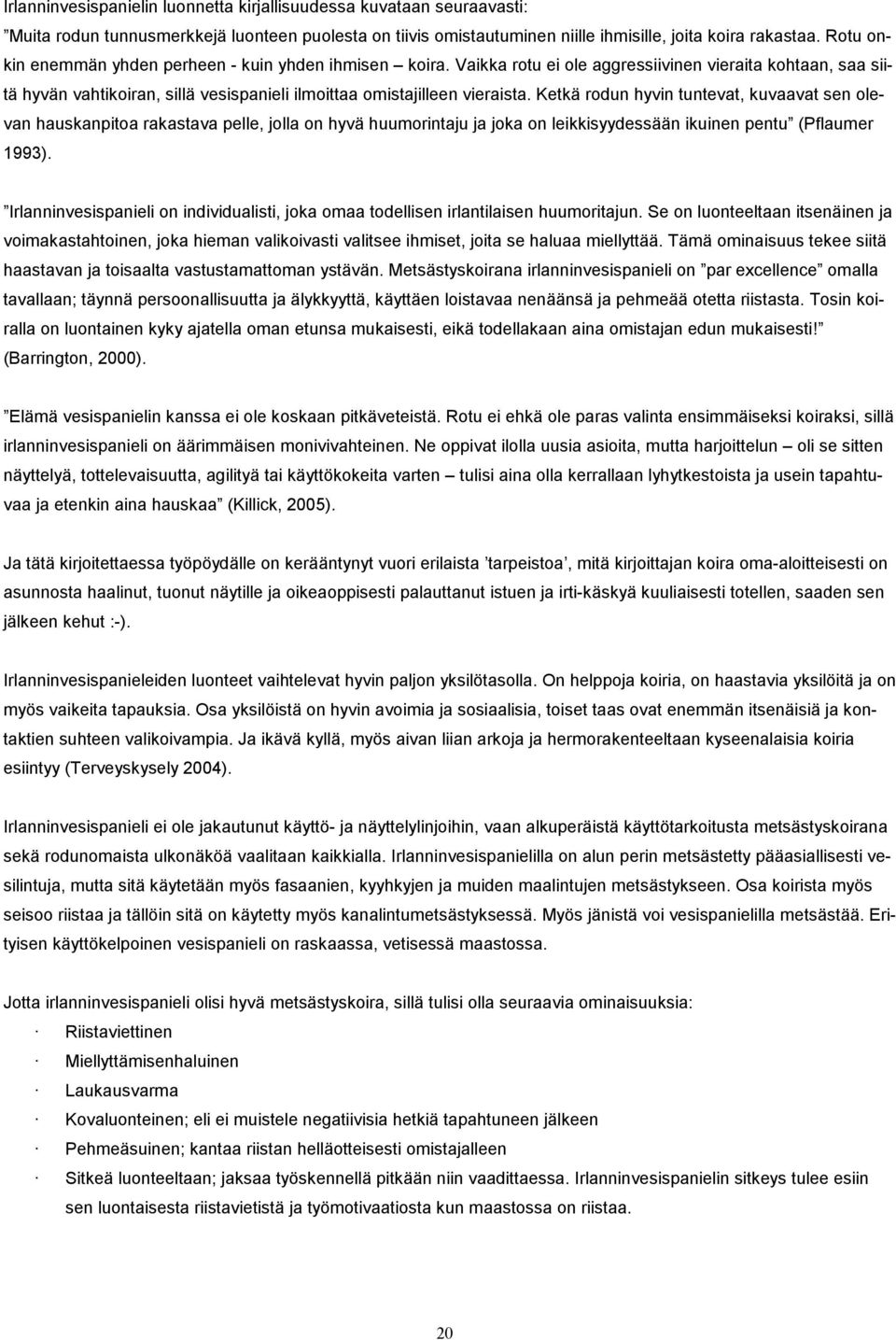 Ketkä rodun hyvin tuntevat, kuvaavat sen olevan hauskanpitoa rakastava pelle, jolla on hyvä huumorintaju ja joka on leikkisyydessään ikuinen pentu (Pflaumer 1993).