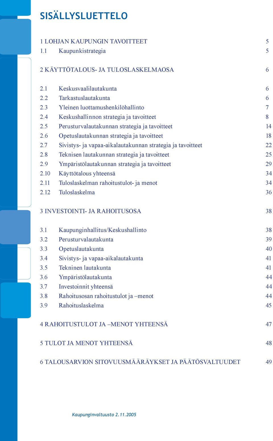 7 Sivistys ja vapaa aikalautakunnan strategia ja tavoitteet 22 2.8 Teknisen lautakunnan strategia ja tavoitteet 25 2.9 Ympäristölautakunnan strategia ja tavoitteet 29 2.10 Käyttötalous yhteensä 34 2.