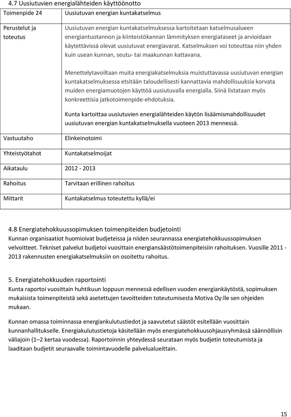 Menettelytavoiltaan muita energiakatselmuksia muistuttavassa uusiutuvan energian kuntakatselmuksessa etsitään taloudellisesti kannattavia mahdollisuuksia korvata muiden energiamuotojen käyttöä