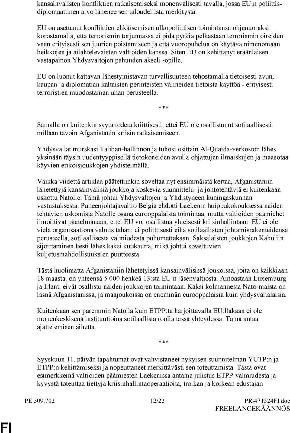 juurien poistamiseen ja että vuoropuhelua on käytävä nimenomaan heikkojen ja ailahtelevaisten valtioiden kanssa. Siten EU on kehittänyt eräänlaisen vastapainon Yhdysvaltojen pahuuden akseli -opille.