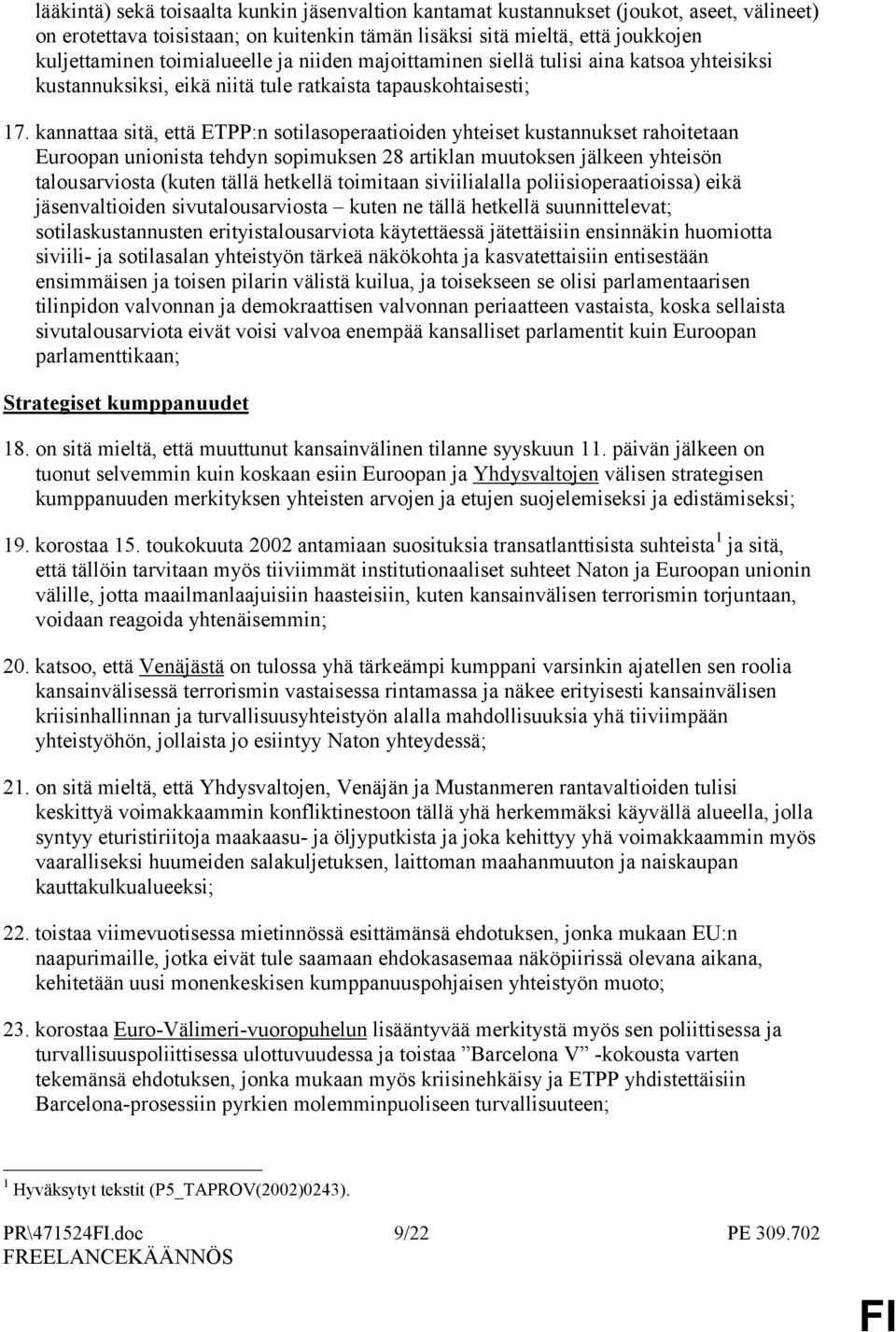 kannattaa sitä, että ETPP:n sotilasoperaatioiden yhteiset kustannukset rahoitetaan Euroopan unionista tehdyn sopimuksen 28 artiklan muutoksen jälkeen yhteisön talousarviosta (kuten tällä hetkellä