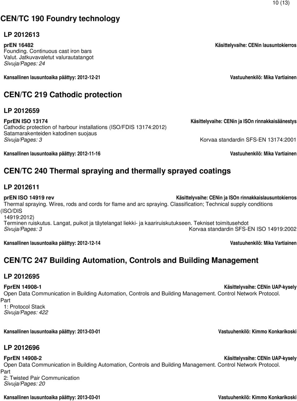 2012659 FprEN ISO 13174 Käsittelyvaihe: CENin ja ISOn rinnakkaisäänestys Cathodic protection of harbour installations (ISO/FDIS 13174:2012) Satamarakenteiden katodinen suojaus Sivuja/Pages: 3 Korvaa