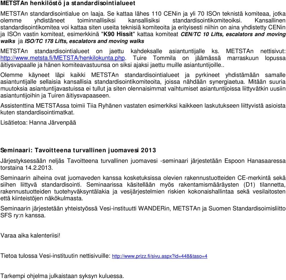 Kansallinen standardisointikomitea voi kattaa siten useita teknisiä komiteoita ja erityisesti niihin on aina yhdistetty CENin ja ISOn vastin komiteat, esimerkkinä "K90 Hissit" kattaa komiteat CEN/TC