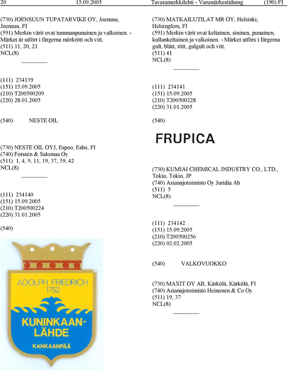 2005 NESTE OIL (730) MATKAILUTILAT MR OY, Helsinki, Helsingfors, FI (591) Merkin värit ovat keltainen, sininen, punainen, kullankeltainen ja valkoinen.