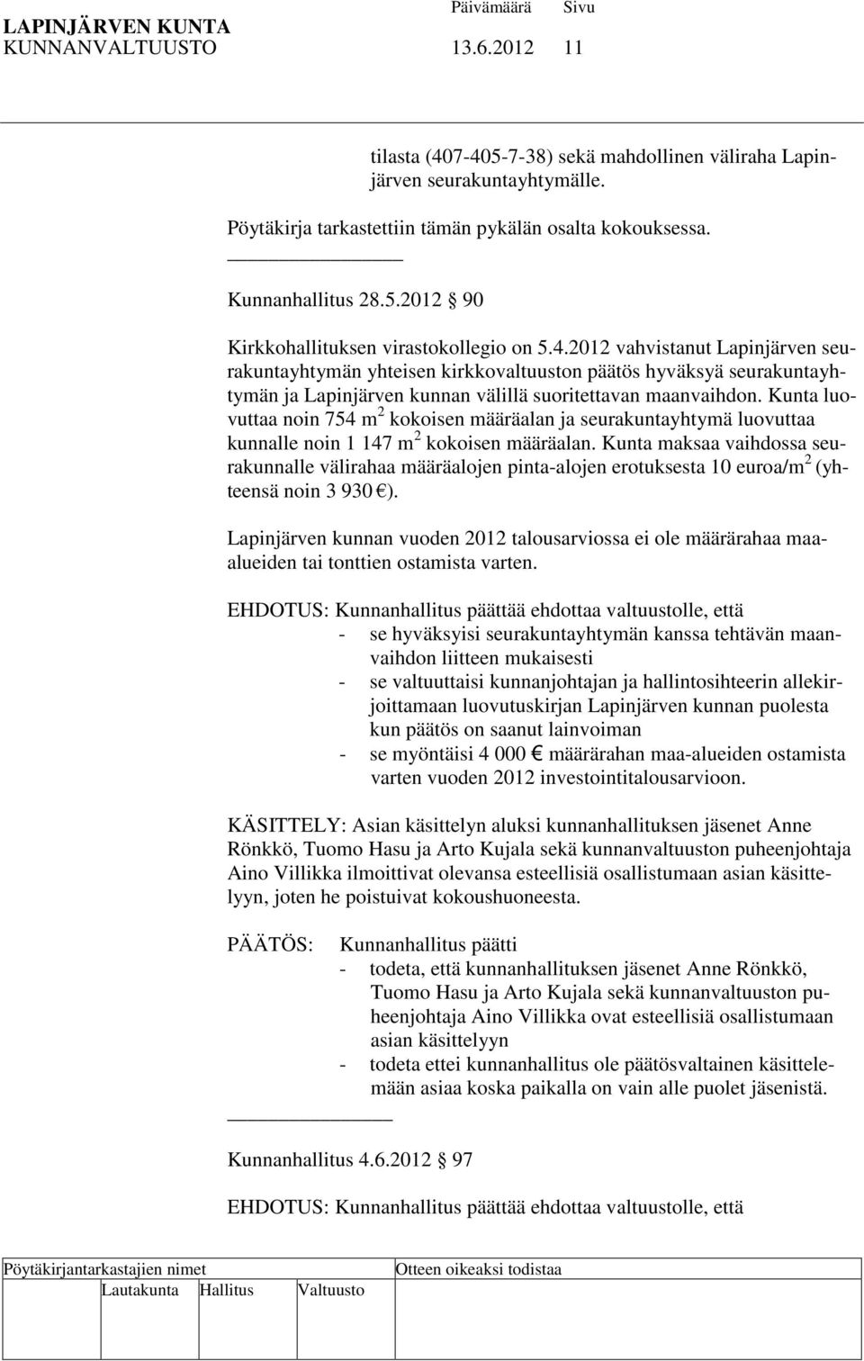 Kunta luovuttaa noin 754 m 2 kokoisen määräalan ja seurakuntayhtymä luovuttaa kunnalle noin 1 147 m 2 kokoisen määräalan.