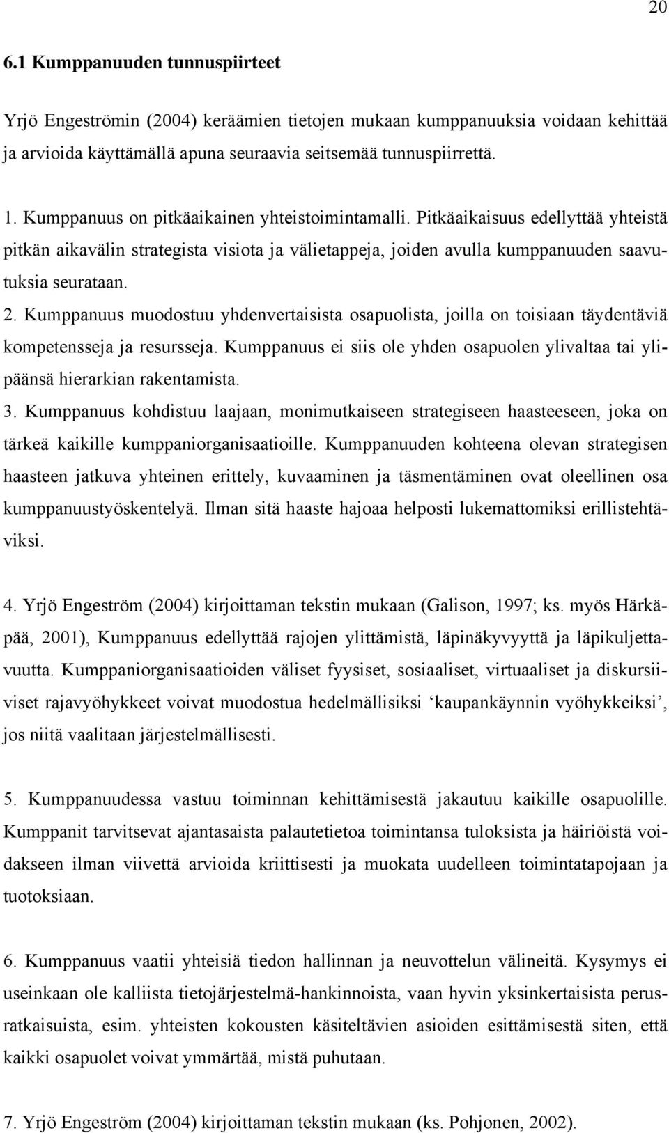 Kumppanuus muodostuu yhdenvertaisista osapuolista, joilla on toisiaan täydentäviä kompetensseja ja resursseja. Kumppanuus ei siis ole yhden osapuolen ylivaltaa tai ylipäänsä hierarkian rakentamista.