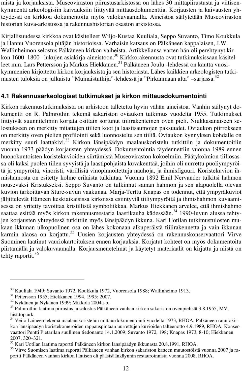 Kirjallisuudessa kirkkoa ovat käsitelleet Wiljo-Kustaa Kuuliala, Seppo Suvanto, Timo Koukkula ja Hannu Vuorensola pitäjän historioissa. Varhaisin katsaus on Pälkäneen kappalaisen, J.W. Wallinheimon selostus Pälkäneen kirkon vaiheista.