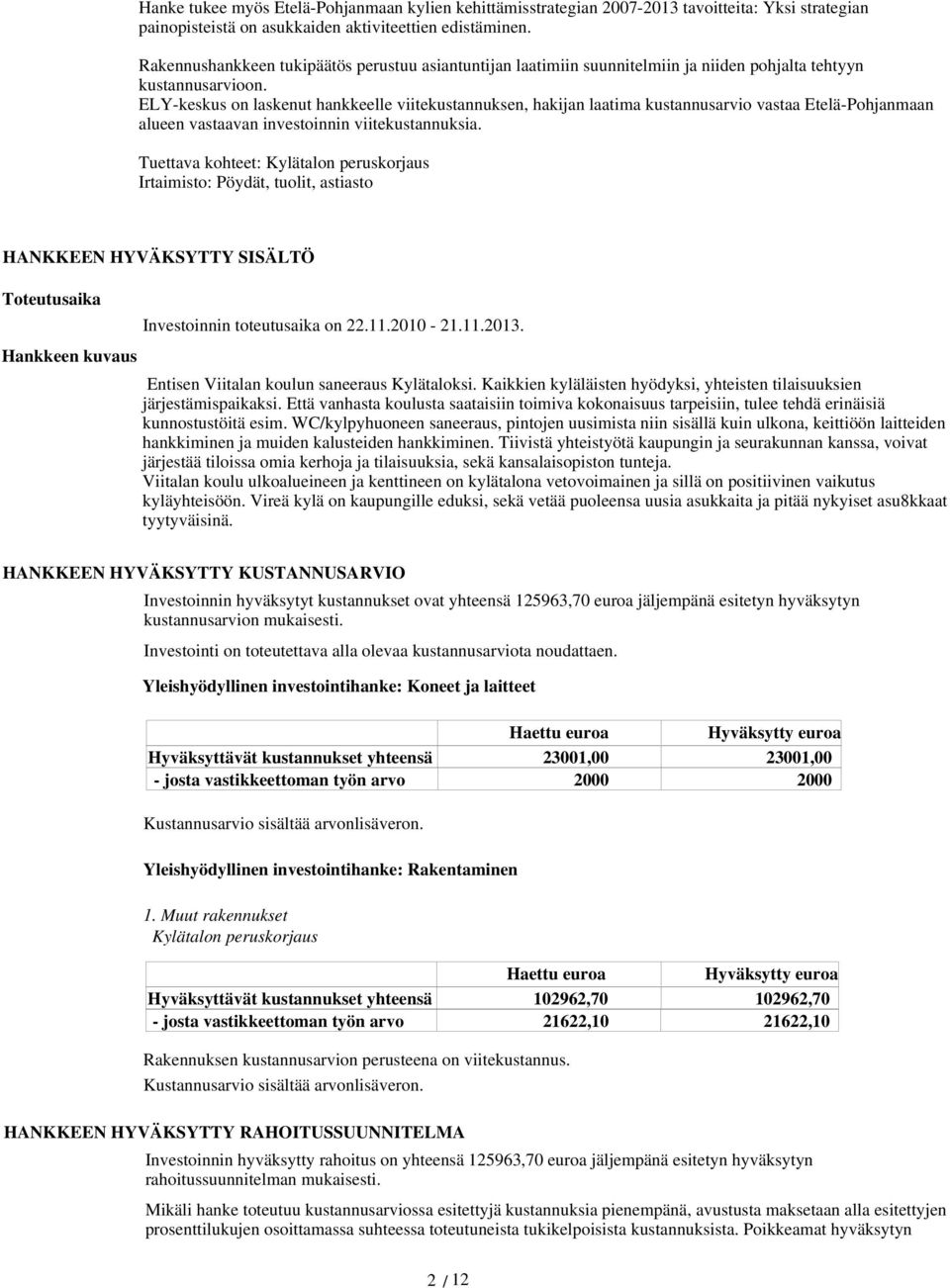 ELY-keskus on laskenut hankkeelle viitekustannuksen, hakijan laatima kustannusarvio vastaa Etelä-Pohjanmaan alueen vastaavan investoinnin viitekustannuksia.