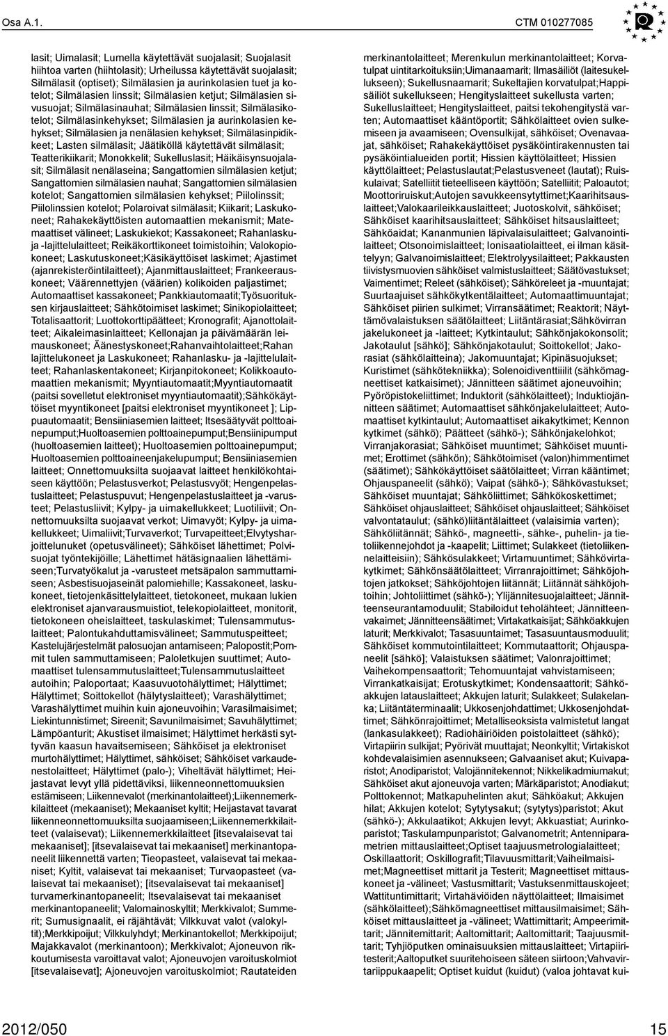 kotelot; Silmälasien linssit; Silmälasien ketjut; Silmälasien sivusuojat; Silmälasinauhat; Silmälasien linssit; Silmälasikotelot; Silmälasinkehykset; Silmälasien ja aurinkolasien kehykset;