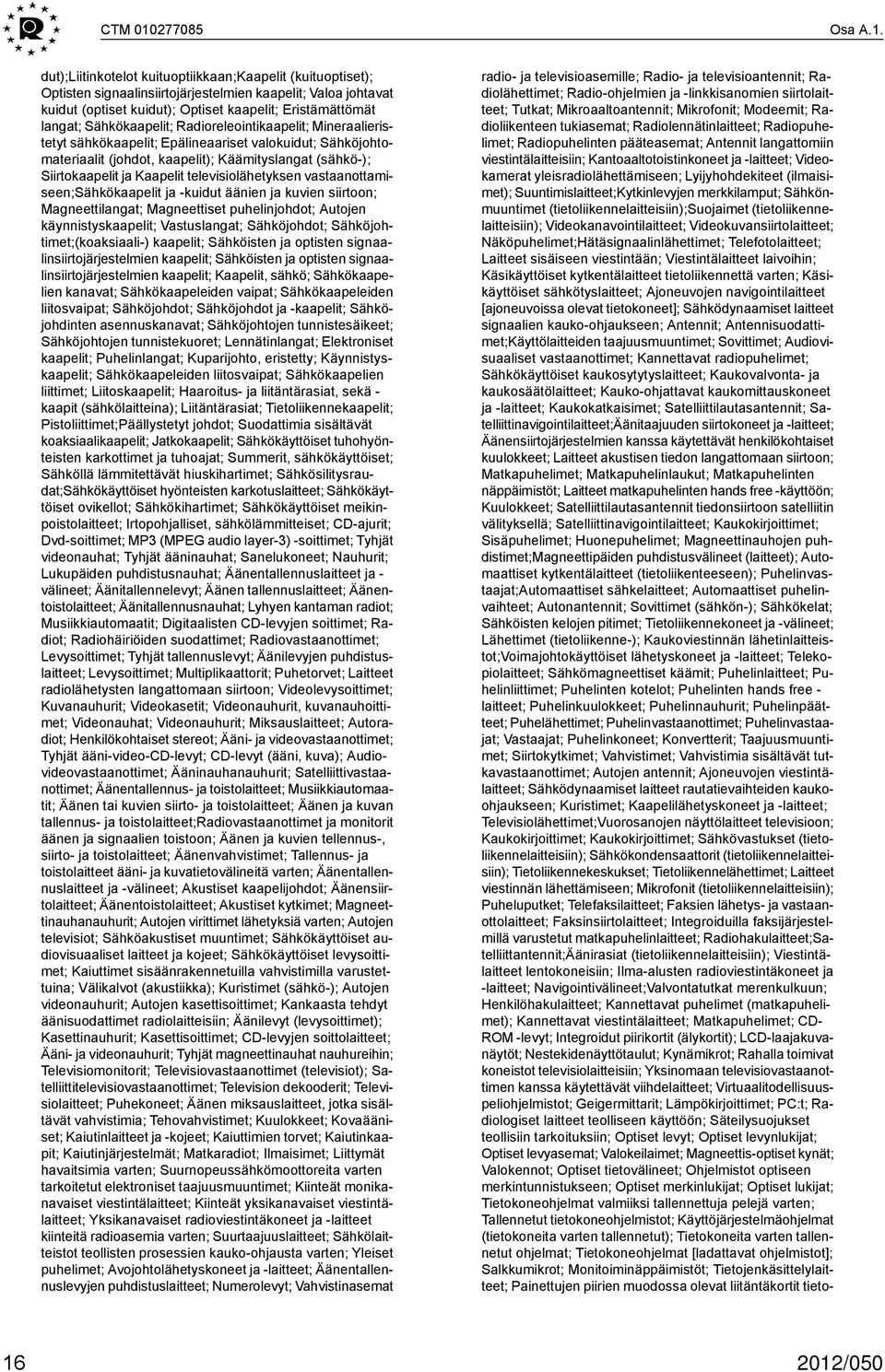 dut);liitinkotelot kuituoptiikkaan;kaapelit (kuituoptiset); Optisten signaalinsiirtojärjestelmien kaapelit; Valoa johtavat kuidut (optiset kuidut); Optiset kaapelit; Eristämättömät langat;