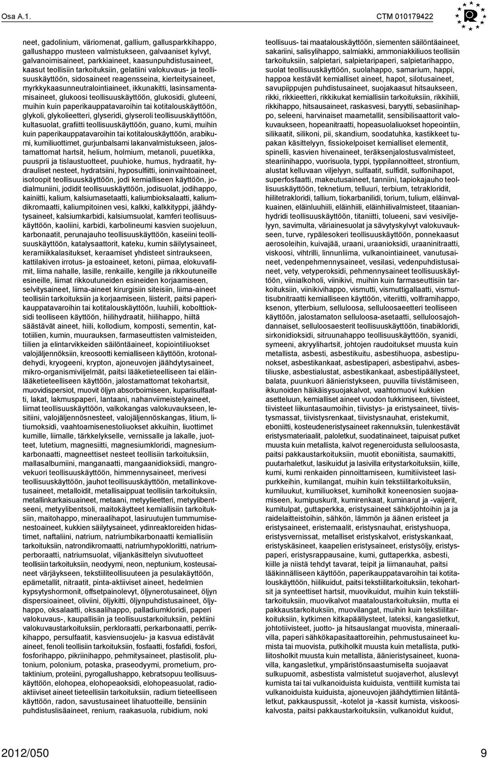 tarkoituksiin, gelatiini valokuvaus- ja teollisuuskäyttöön, sidosaineet reagensseina, kierteitysaineet, myrkkykaasunneutralointiaineet, ikkunakitti, lasinsamentamisaineet, glukoosi