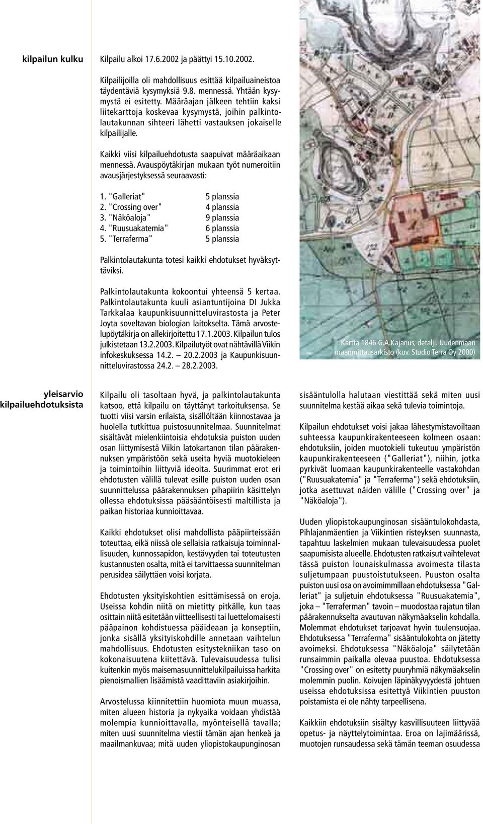 Kaikki viisi kilpailuehdotusta saapuivat määräaikaan mennessä. Avauspöytäkirjan mukaan työt numeroitiin avausjärjestyksessä seuraavasti: 1. "Galleriat" 5 planssia 2. "Crossing over" 4 planssia 3.