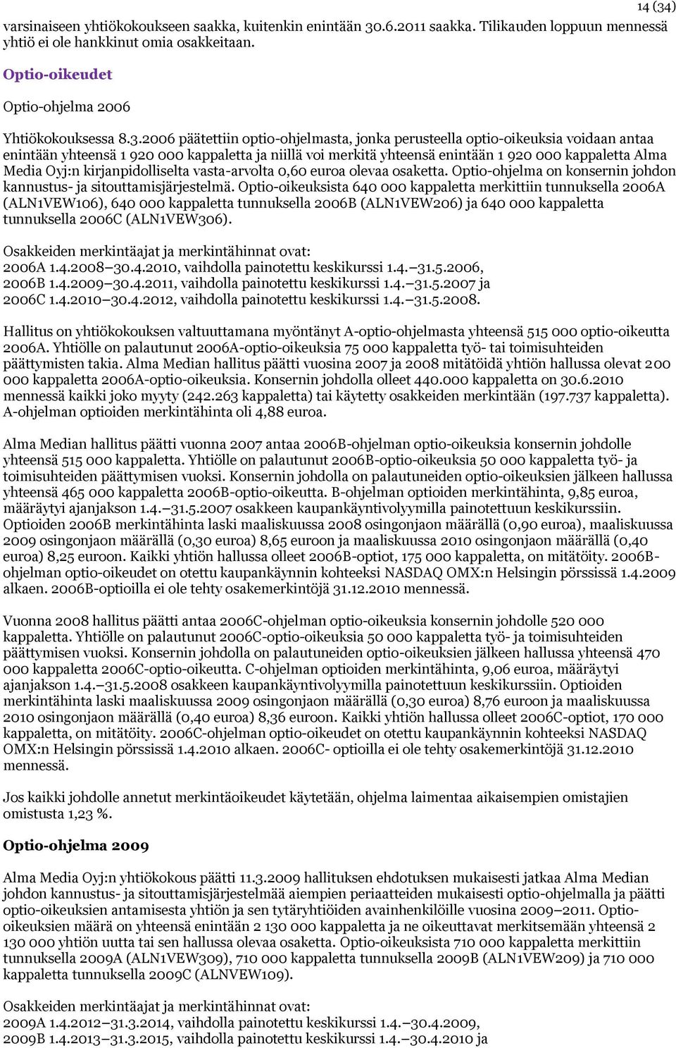 2006 päätettiin optio-ohjelmasta, jonka perusteella optio-oikeuksia voidaan antaa enintään yhteensä 1 920 000 kappaletta ja niillä voi merkitä yhteensä enintään 1 920 000 kappaletta Alma Media Oyj:n