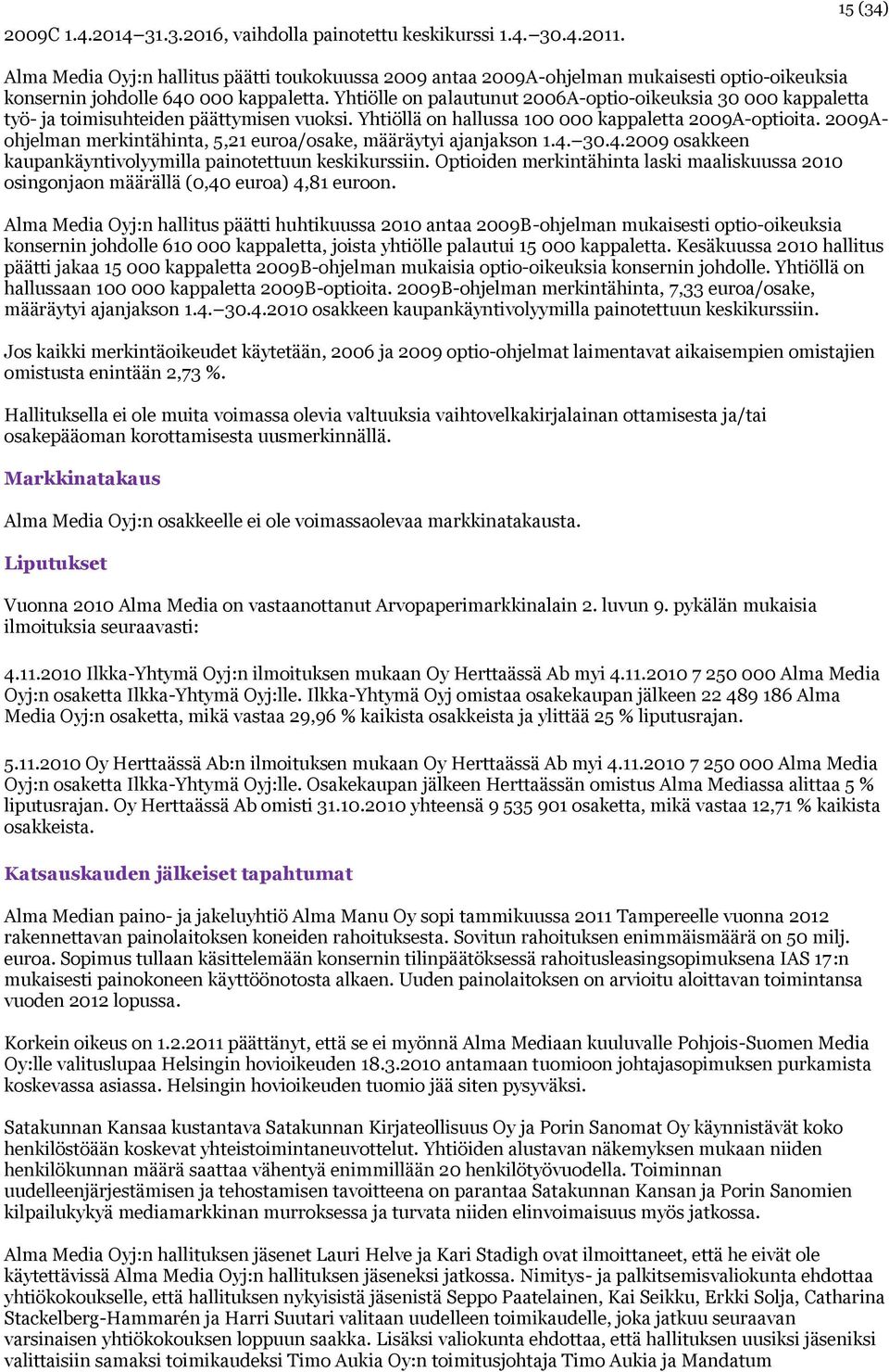 Yhtiölle on palautunut 2006A-optio-oikeuksia 30 000 kappaletta työ- ja toimisuhteiden päättymisen vuoksi. Yhtiöllä on hallussa 100 000 kappaletta 2009A-optioita.