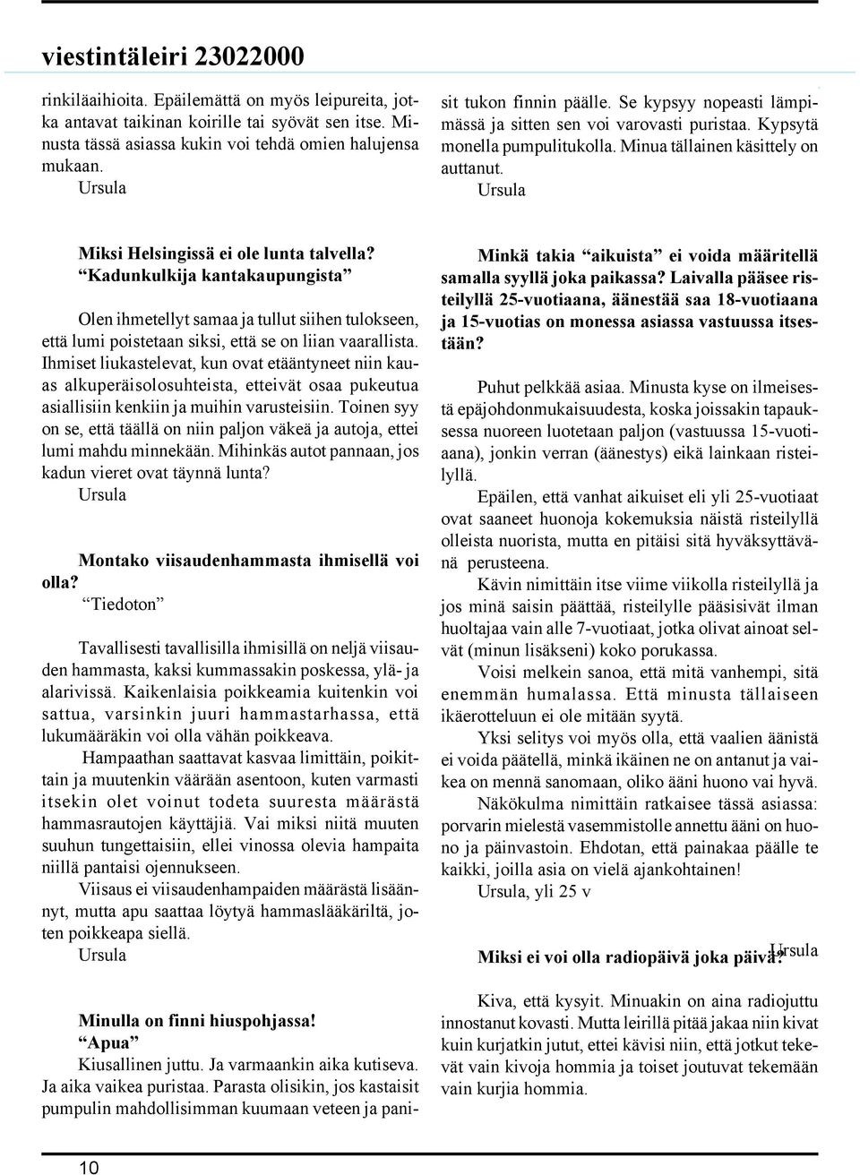 Kadunkulkija kantakaupungista Olen ihmetellyt samaa ja tullut siihen tulokseen, että lumi poistetaan siksi, että se on liian vaarallista.