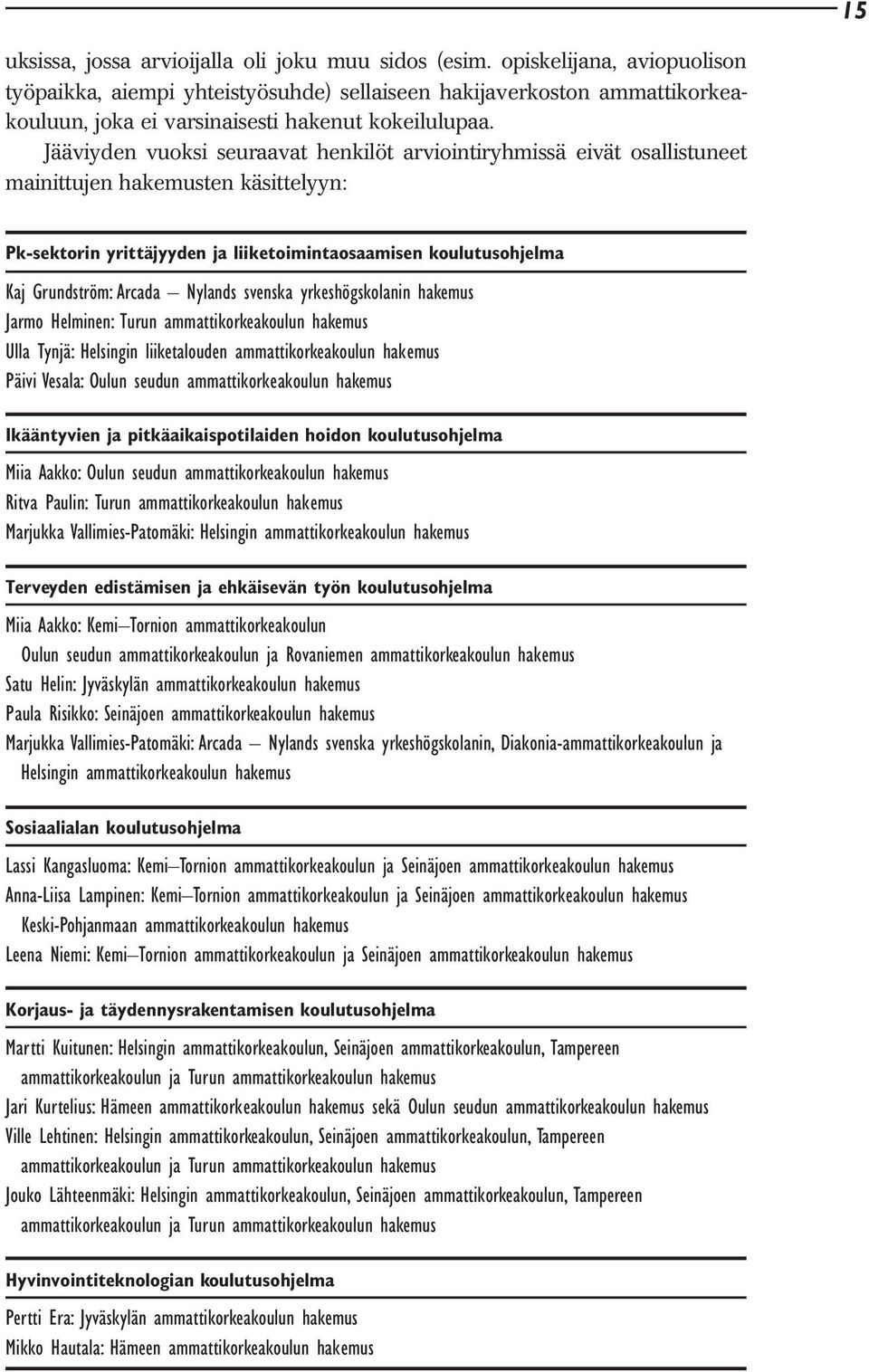 Jääviyden vuoksi seuraavat henkilöt arviointiryhmissä eivät osallistuneet mainittujen hakemusten käsittelyyn: Pk-sektorin yrittäjyyden ja liiketoimintaosaamisen koulutusohjelma Kaj Grundström: Arcada