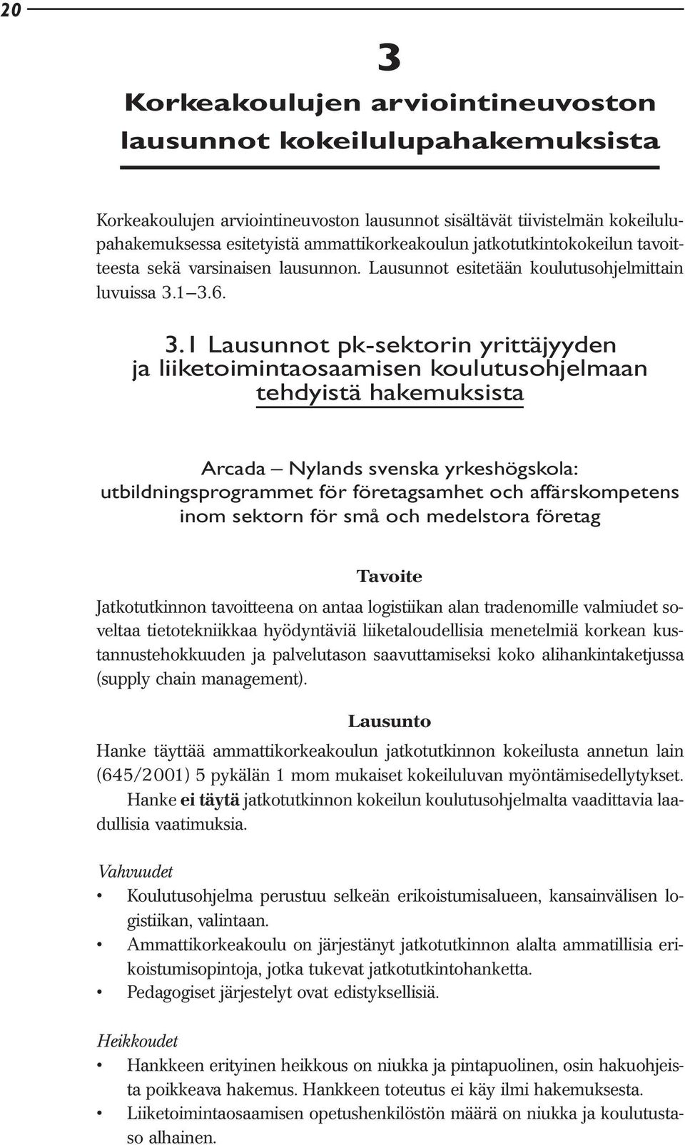 1 3.6. 3.1 Lausunnot pk-sektorin yrittäjyyden ja liiketoimintaosaamisen koulutusohjelmaan tehdyistä hakemuksista Arcada Nylands svenska yrkeshögskola: utbildningsprogrammet för företagsamhet och