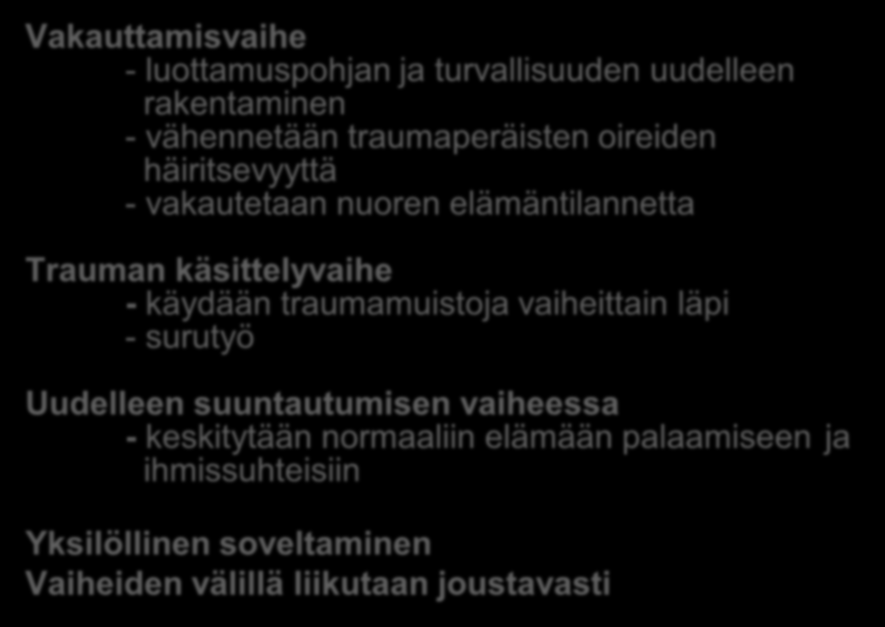 Trauman työstäminen Vakauttamisvaihe - luottamuspohjan ja turvallisuuden uudelleen rakentaminen - vähennetään traumaperäisten oireiden häiritsevyyttä - vakautetaan nuoren elämäntilannetta Trauman